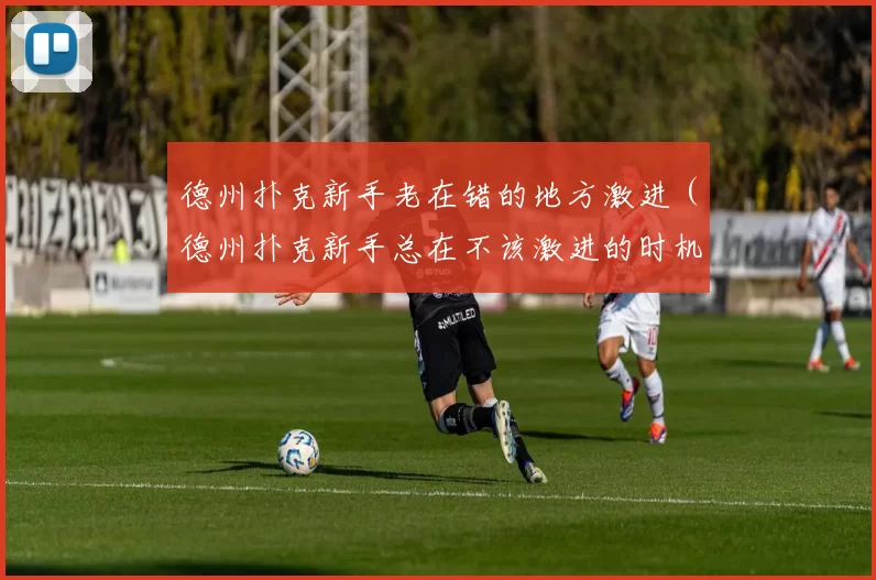 德州扑克新手老在错的地方激进（德州扑克新手总在不该激进的时机发力）
