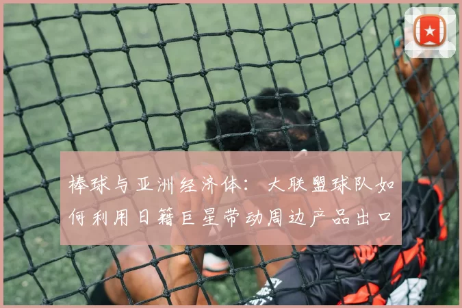 棒球与亚洲经济体：大联盟球队如何利用日籍巨星带动周边产品出口
