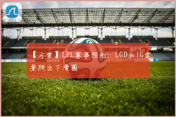 【方案】LPL赛事预测：LGD和IG需要爬出下滑圈