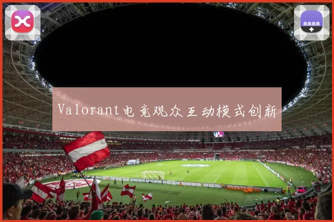Valorant电竞观众互动模式创新