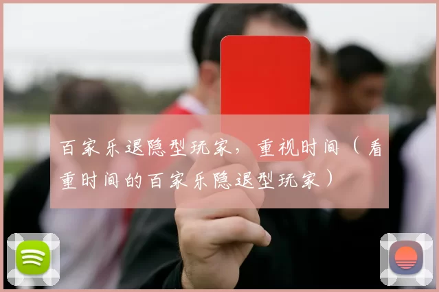 百家乐退隐型玩家，重视时间（看重时间的百家乐隐退型玩家）