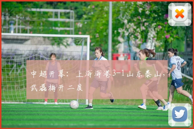 中超开幕：上海海港3-1山东泰山，武磊梅开二度