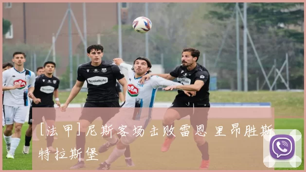 [法甲]尼斯客场击败雷恩 里昂胜斯特拉斯堡