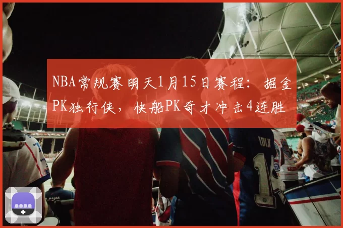 NBA常规赛明天1月15日赛程：掘金PK独行侠，快船PK奇才冲击4连胜