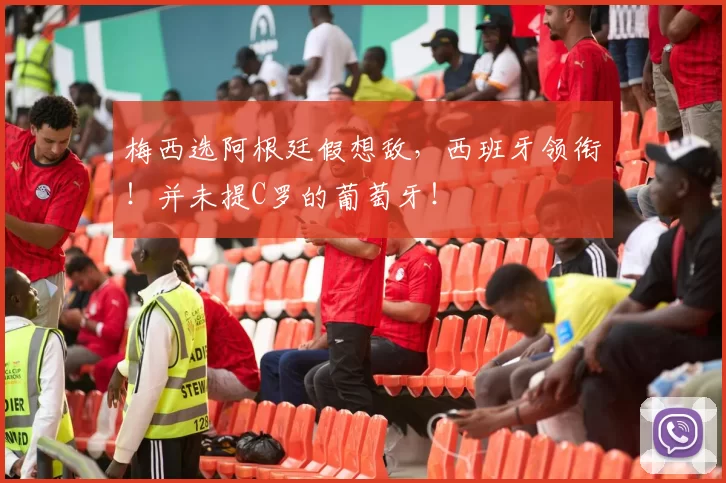 梅西选阿根廷假想敌，西班牙领衔！并未提C罗的葡萄牙！
