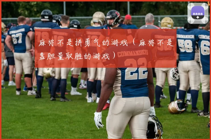 麻将不是拼勇气的游戏（麻将不是靠胆量取胜的游戏）