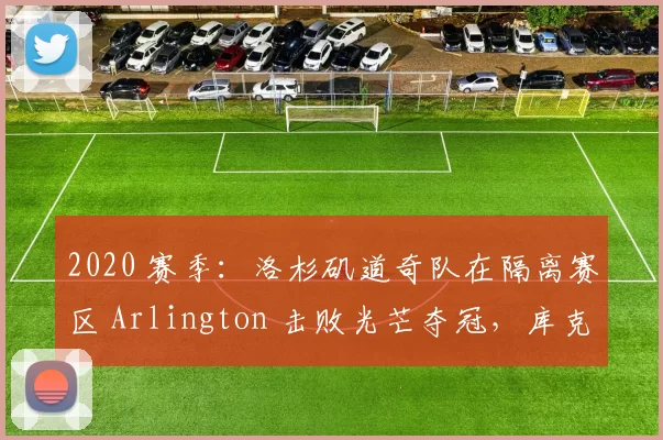 2020 赛季：洛杉矶道奇队在隔离赛区 Arlington 击败光芒夺冠，库克获最后三振