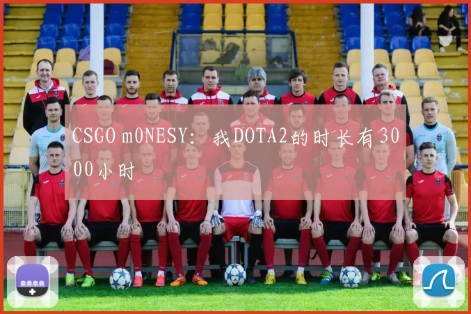 CSGO m0NESY：我DOTA2的时长有3000小时
