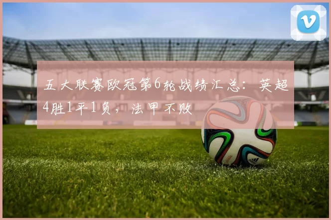 五大联赛欧冠第6轮战绩汇总：英超4胜1平1负，法甲不败