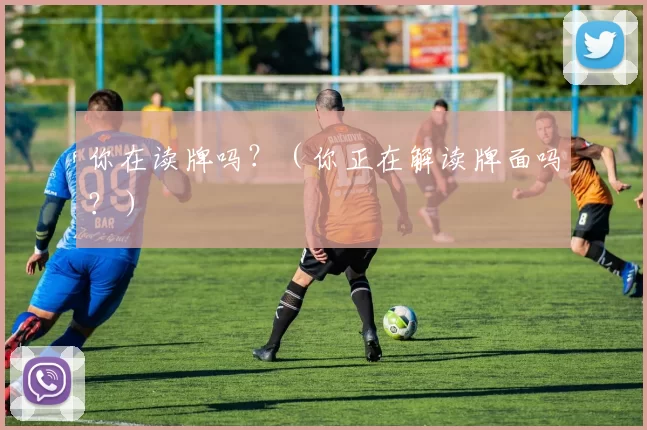 你在读牌吗？（你正在解读牌面吗？）