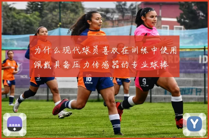 为什么现代球员喜欢在训练中使用佩戴具备压力传感器的专业球棒