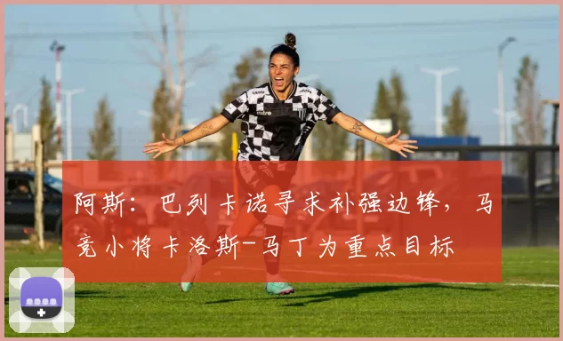 阿斯：巴列卡诺寻求补强边锋，马竞小将卡洛斯-马丁为重点目标