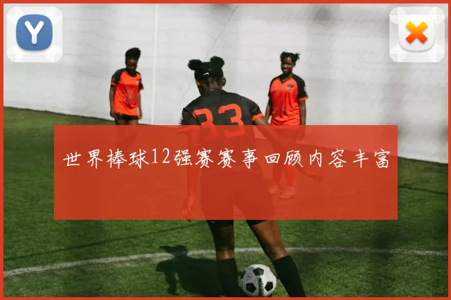世界棒球12强赛赛事回顾内容丰富