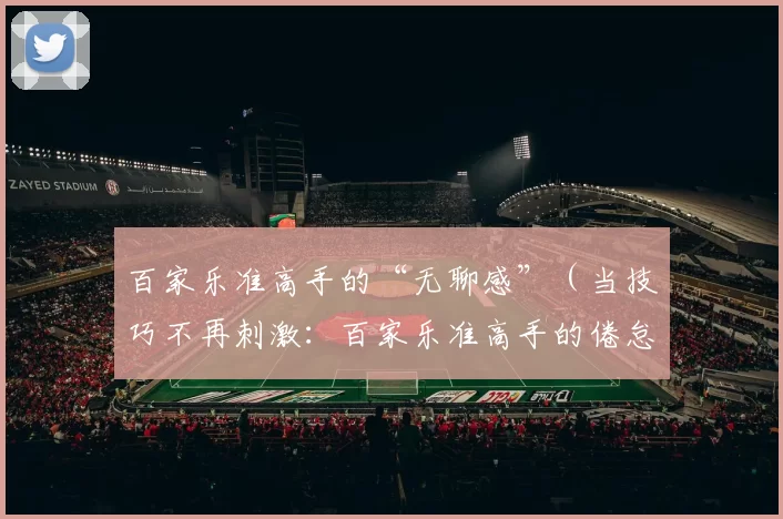 百家乐准高手的“无聊感”（当技巧不再刺激：百家乐准高手的倦怠）