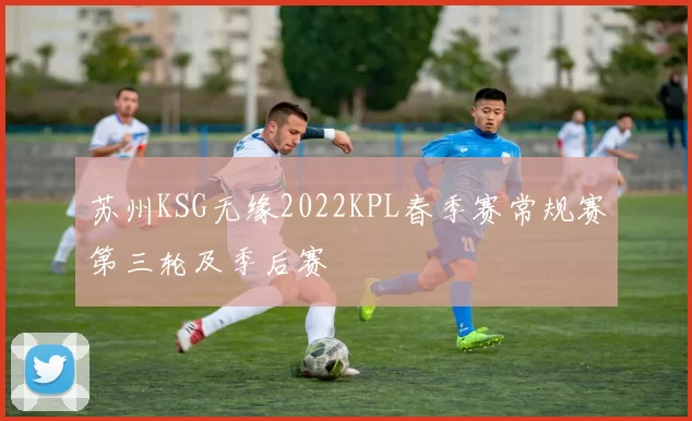 苏州KSG无缘2022KPL春季赛常规赛第三轮及季后赛