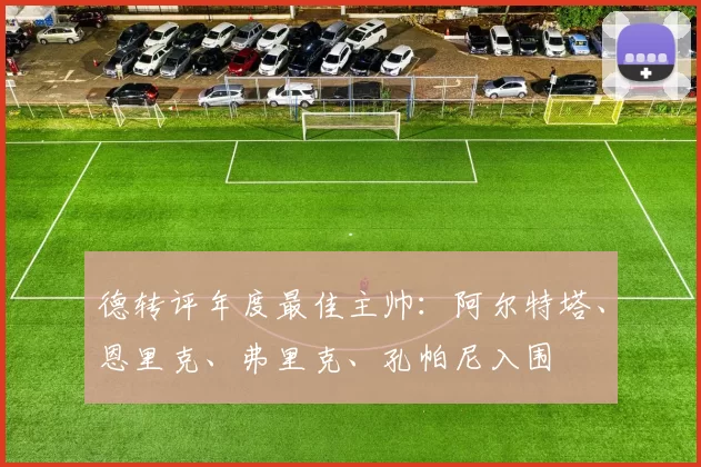 德转评年度最佳主帅：阿尔特塔、恩里克、弗里克、孔帕尼入围