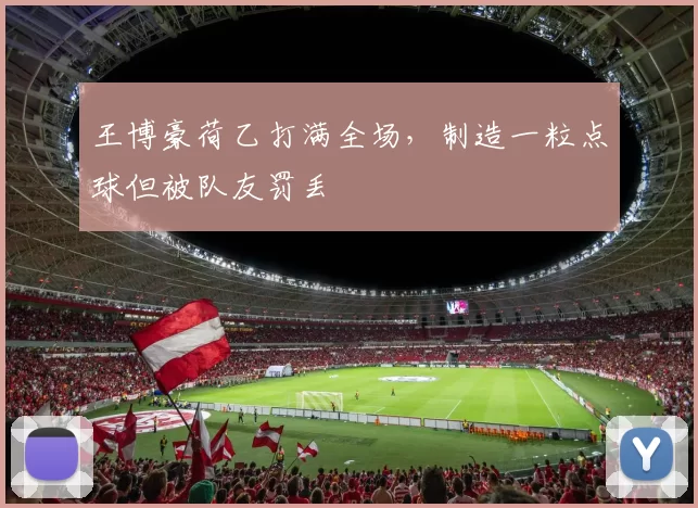 王博豪荷乙打满全场，制造一粒点球但被队友罚丢