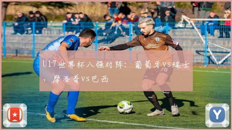U17世界杯八强对阵：葡萄牙vs瑞士，摩洛哥vs巴西