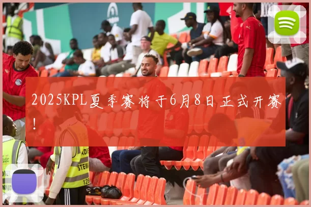 2025KPL夏季赛将于6月8日正式开赛！