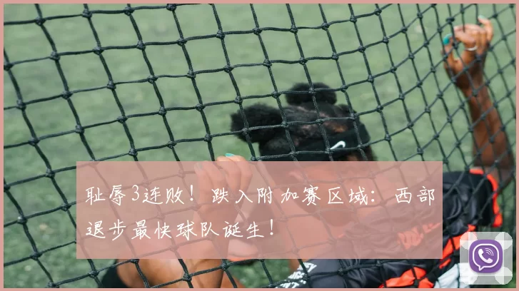 耻辱3连败！跌入附加赛区域：西部退步最快球队诞生！