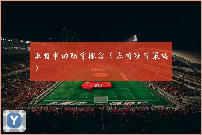 麻将中的防守概念（麻将防守策略）