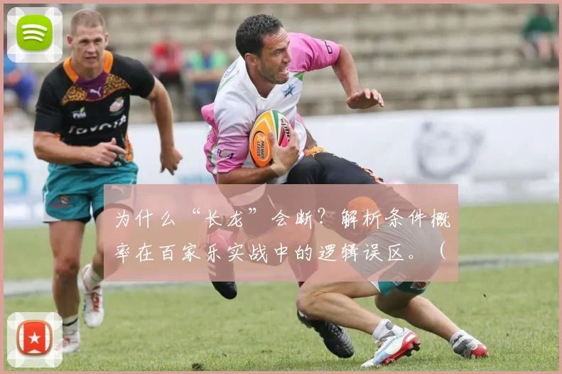 为什么“长龙”会断？解析条件概率在百家乐实战中的逻辑误区。（“长龙”为何会断？拆解百家乐实战中对条件概率的误读）