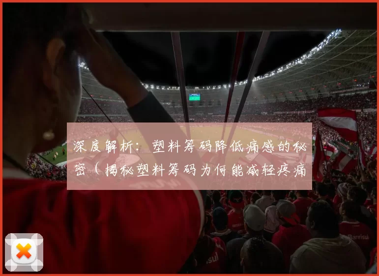 深度解析：塑料筹码降低痛感的秘密（揭秘塑料筹码为何能减轻疼痛）