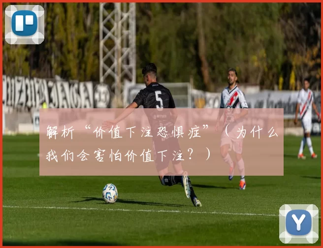 解析“价值下注恐惧症”（为什么我们会害怕价值下注？）