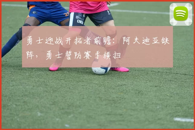 勇士迎战开拓者前瞻：阿夫迪亚缺阵，勇士誓防赛季横扫