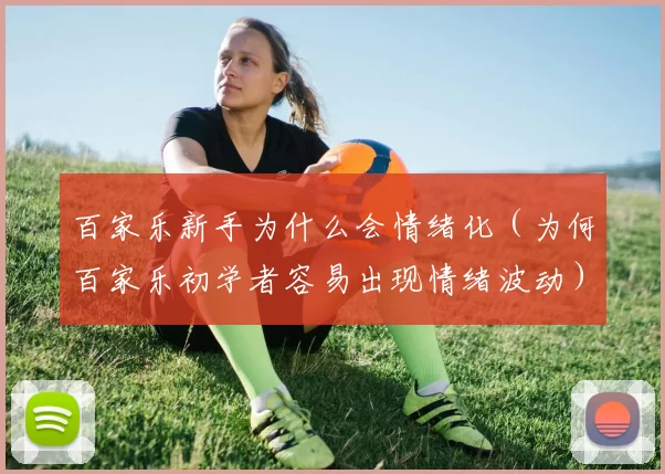 百家乐新手为什么会情绪化（为何百家乐初学者容易出现情绪波动）