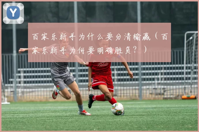 百家乐新手为什么要分清输赢（百家乐新手为何要明确胜负？）