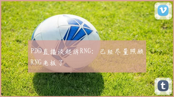 PDD直播谈起诉RNG：已经尽量照顾RNG老板了