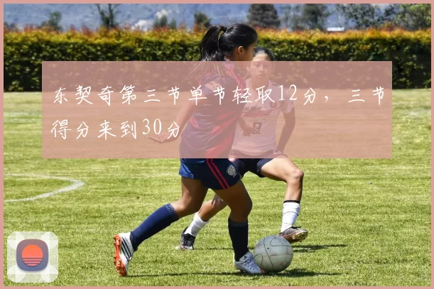 东契奇第三节单节轻取12分，三节得分来到30分