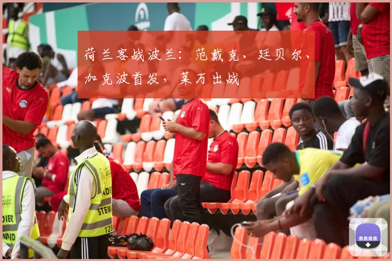 荷兰客战波兰：范戴克、廷贝尔、加克波首发，莱万出战