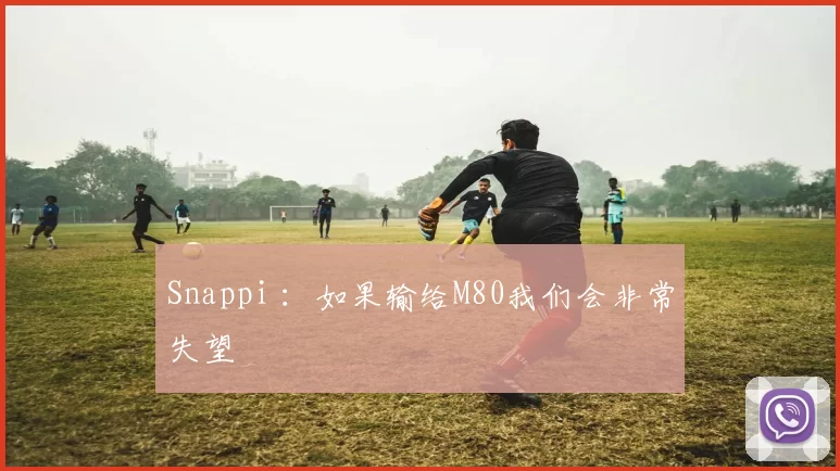 Snappi ：如果输给M80我们会非常失望