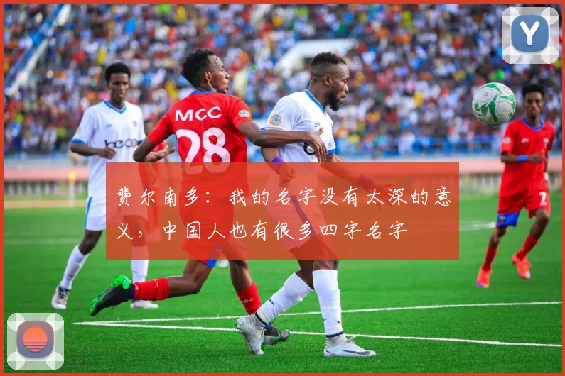 费尔南多：我的名字没有太深的意义，中国人也有很多四字名字