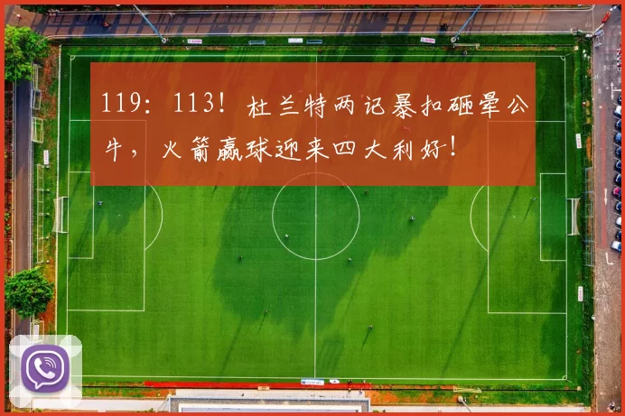 119：113！杜兰特两记暴扣砸晕公牛，火箭赢球迎来四大利好！