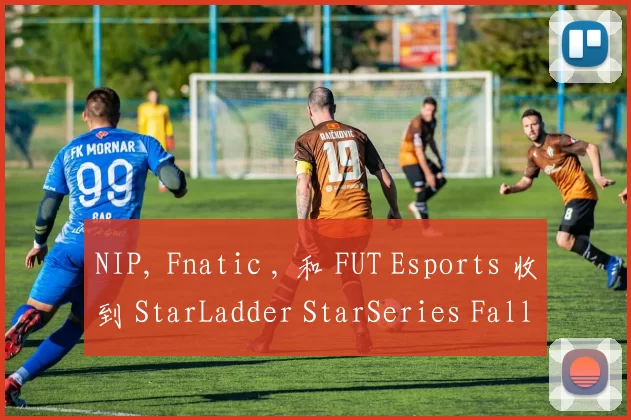 NIP, Fnatic , 和 FUT Esports 收到 StarLadder StarSeries Fall 2025：欧洲资格赛的邀请