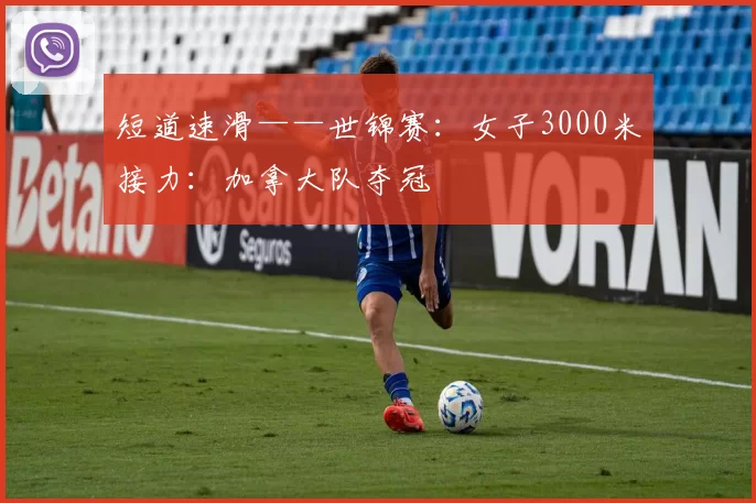 短道速滑——世锦赛：女子3000米接力：加拿大队夺冠