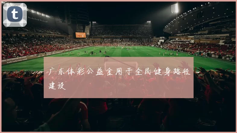 广东体彩公益金用于全民健身路径建设