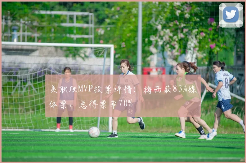 美职联MVP投票详情：梅西获83%媒体票，总得票率70%