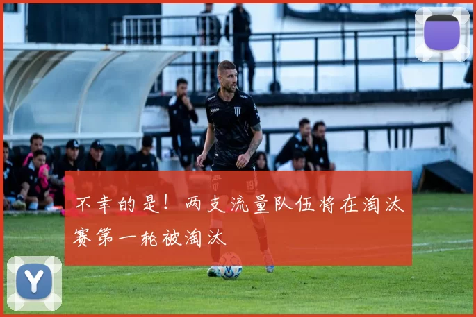 不幸的是！两支流量队伍将在淘汰赛第一轮被淘汰