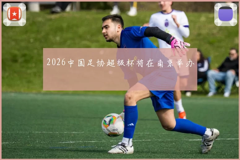 2026中国足协超级杯将在南京举办