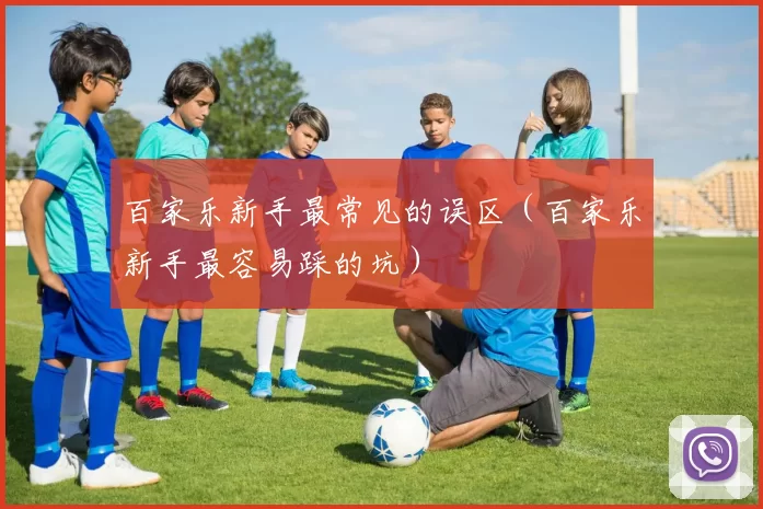 百家乐新手最常见的误区（百家乐新手最容易踩的坑）