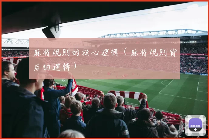 麻将规则的核心逻辑（麻将规则背后的逻辑）