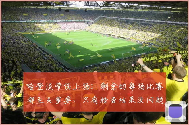 哈登谈带伤上场：剩余的每场比赛都至关重要，只有检查结果没问题我就肯定会