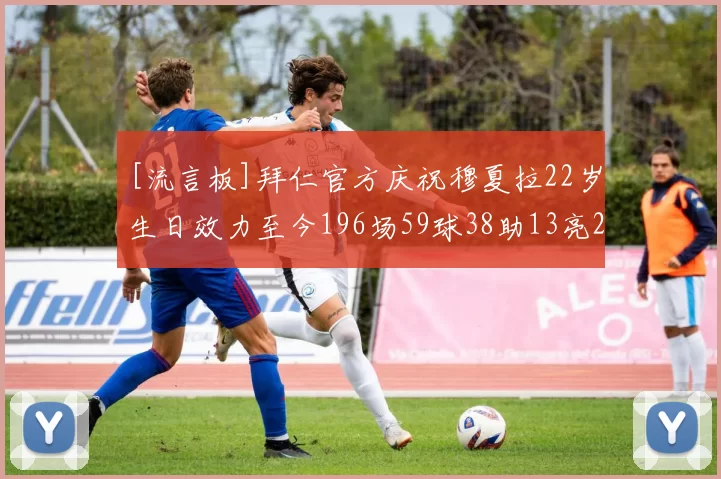 [流言板]拜仁官方庆祝穆夏拉22岁生日效力至今196场59球38助13亮29回复
