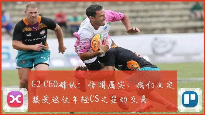 G2 CEO确认：传闻属实，我们决定接受这位年轻CS之星的交易