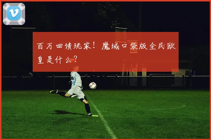 百万回馈玩家！魔域口袋版全民欧皇是什么？