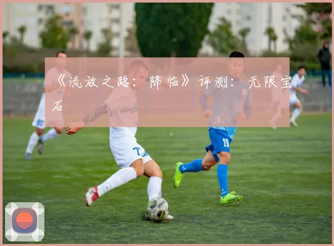 《流放之路：降临》评测：无限宝石